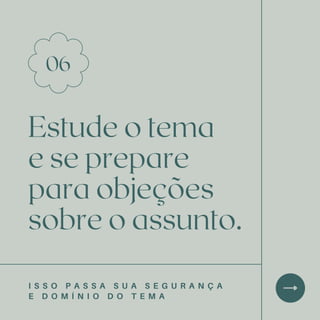 Estude o tema
e se prepare
para objeções
sobre o assunto.
06
I S S O P A S S A S U A S E G U R A N Ç A
E D O M Í N I O D O T E M A
 