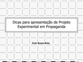 Dicas para apresentação de Projeto Experimental em Propaganda Prof. Breno Brito 
