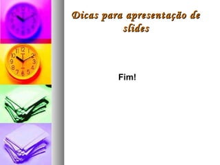 Dicas para apresentação de
          slides



         Fim!
 
