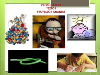 PRODUÇÃO DE
      TEXTOS
PROFESSOR ANANIAS
 