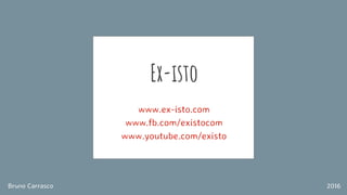 Ex-isto
www.ex-isto.com
www.fb.com/existocom
www.youtube.com/existo
Bruno Carrasco 2016
 