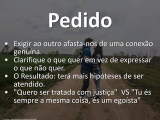 Pedido
• Exigir ao outro afasta-nos de uma conexão
genuína.
• Clarifique o que quer em vez de expressar
o que não quer.
• O Resultado: terá mais hipóteses de ser
atendido.
• "Quero ser tratada com justiça" VS "Tu és
sempre a mesma coisa, és um egoísta"
cc: brenkeee - https://www.flickr.com/photos/117253275@N06
 