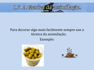 1.7. A técnica da assimilação.
Para decorar algo mais facilmente sempre use a
técnica da assimilação.
Exemplo:
 