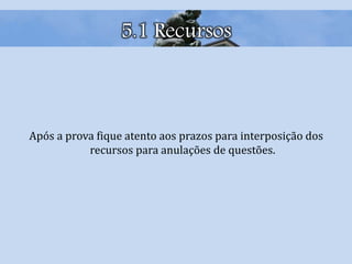 5.1 Recursos
Após a prova fique atento aos prazos para interposição dos
recursos para anulações de questões.
 