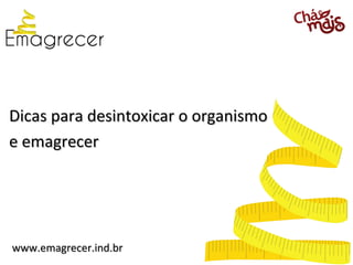 Dicas para desintoxicar o organismo
e emagrecer




www.emagrecer.ind.br
 