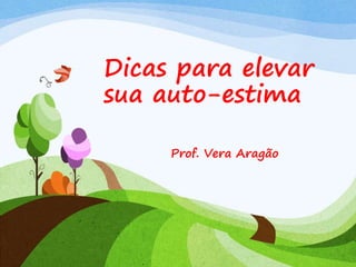 Dicas para elevar 
sua auto-estima 
Prof. Vera Aragão 
 