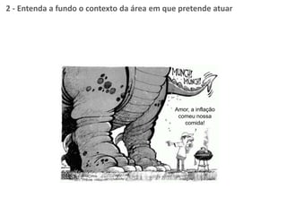Amor, a inflação
comeu nossa
comida!
2 - Entenda a fundo o contexto da área em que pretende atuar
 
