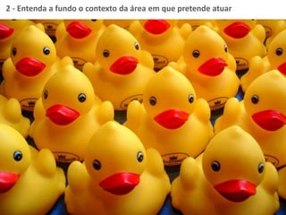 2 - Entenda a fundo o contexto da área em que pretende atuar
 