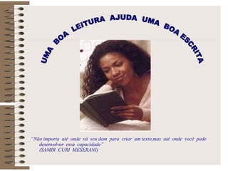 “ Não importa  até  onde  vá  seu dom  para  criar  um texto,mas  até  onde  você  pode  desenvolver  essa  capacidade” (SAMIR  CURI  MESERANI) UMA  BOA  LEITURA  AJUDA  UMA  BOA ESCRITA  