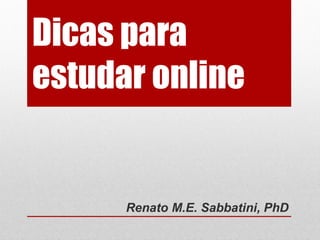 Dicas para
estudar online
Renato M.E. Sabbatini, PhD
 