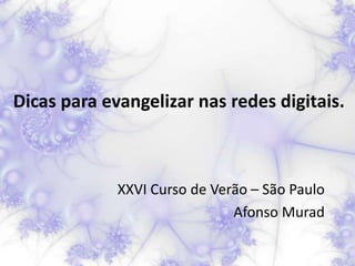 Dicas para evangelizar nas redes digitais.



             XXVI Curso de Verão – São Paulo
                              Afonso Murad
 