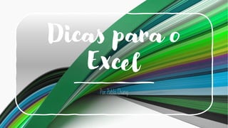 Dicas para o
Excel
Por Pablo Chang
 