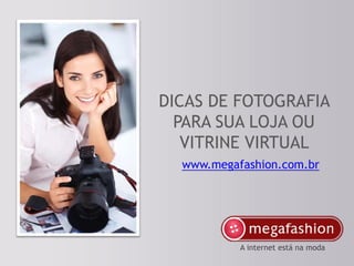 A internet está na moda




DICAS DE FOTOGRAFIA
  PARA SUA LOJA OU
   VITRINE VIRTUAL
  www.megafashion.com.br




           A internet está na moda
 