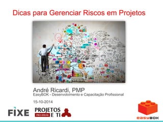 Dicas para Gerenciar Riscos em Projetos 
André Ricardi, PMP 
EasyBOK - Desenvolvimento e Capacitação Profissional 
15-10-2014 
 