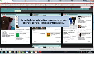 Ao invés de ter os favoritos em pastas e ter que
abrir site por site, como a day fazia antes...
 