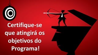 Certifique-se
que atingirá os
objetivos do
Programa!
 