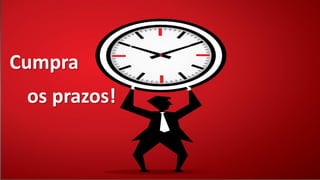 Cumpra
os prazos!
 