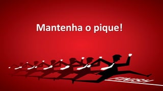 Mantenha o pique!
 