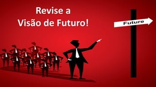 Revise a
Visão de Futuro!
 