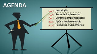 AGENDA
Antes de Implementar
Durante a Implementação
Após a Implementação
Perguntas e Comentários
Introdução
 