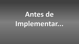 Antes de
Implementar...
 