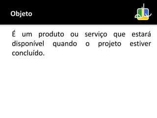 É um produto ou serviço que estará
disponível quando o projeto estiver
concluído.
 