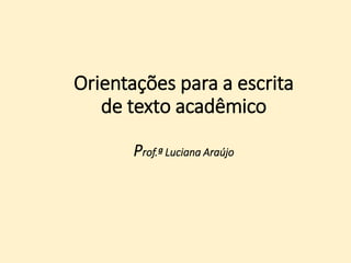 Orientações para a escrita
de texto acadêmico
Prof.ª Luciana Araújo
 