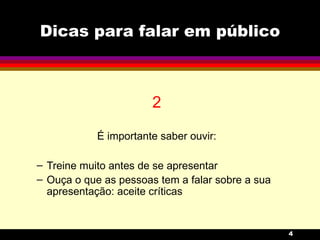 Dicas para falar em público 2 É importante saber ouvir: Treine muito antes de se apresentar Ouça o que as pessoas tem a falar sobre a sua apresentação: aceite críticas 