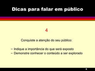 Dicas para falar em público 4 Conquiste a atenção do seu público: Indique a importância do que será exposto Demonstre conhecer o conteúdo a ser explorado 
