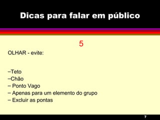 Dicas para falar em público 5 OLHAR - evite: Teto Chão Ponto Vago Apenas para um elemento do grupo Excluir as pontas 