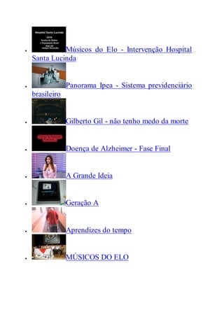  Músicos do Elo - Intervenção Hospital
Santa Lucinda
 Panorama Ipea - Sistema previdenciário
brasileiro
 Gilberto Gil - não tenho medo da morte
 Doença de Alzheimer - Fase Final
 A Grande Ideia
 Geração A
 Aprendizes do tempo
 MÚSICOS DO ELO
 