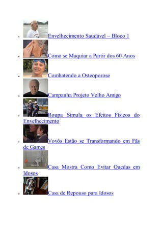  Envelhecimento Saudável – Bloco 1
 Como se Maquiar a Partir dos 60 Anos
 Combatendo a Osteoporose
 Campanha Projeto Velho Amigo
 Roupa Simula os Efeitos Físicos do
Envelhecimento
 Vovôs Estão se Transformando em Fãs
de Games
 Casa Mostra Como Evitar Quedas em
Idosos
 Casa de Repouso para Idosos
 