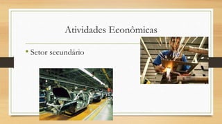 Atividades Econômicas
• Setor secundário
 