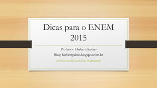 Dicas para o ENEM
2015
Professor: Herbert Galeno
Blog: herbertgaleno.blogspot.com.br
www.youtube.com/herbertmiguel
 