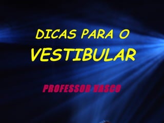 DICAS PARA O
VESTIBULAR
PROFESSOR VASCO
 