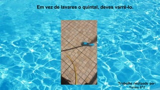 Em vez de lavares o quintal, deves varrê-lo.
Trabalho realizado por:
Turma 8º2
 