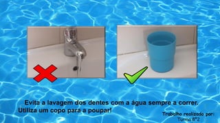 Evita a lavagem dos dentes com a água sempre a correr.
Utiliza um copo para a poupar! Trabalho realizado por:
Turma 8º2
 