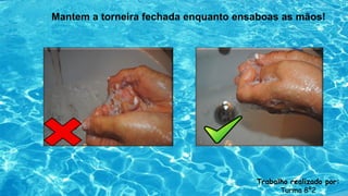 Mantem a torneira fechada enquanto ensaboas as mãos!
Trabalho realizado por:
Turma 8º2
 