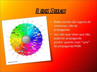 Redes sociais são lugares de conversas, não de propaganda.  Isso não quer dizer que não pode ter propaganda porém: quanto mais “cara” de propaganda PIOR. Redes Sociais 
