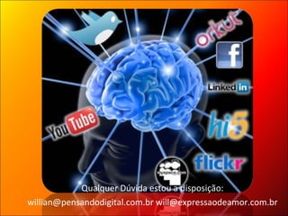 Qualquer Dúvida estou a disposição: willian@pensandodigital.com.br will@expressaodeamor.com.br 