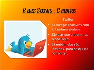 Twitter: As Hastgas (palavras com #) também ajudam.  São elas que entram nos TrendTopics E também elas são “atalhos” para pesquisas no Twitter. Redes Sociais - Creditos 