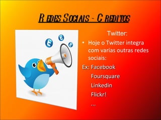 Twitter: Hoje o Twitter integra com varias outras redes sociais: Ex: Facebook   Foursquare   Linkedin   Flickr!   ... Redes Sociais - Creditos 