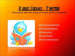 @ExpressaodeAmor, @Terapiadalegria,  @Ocamarim,  @LuznoPalco, @omundodeotavio  Redes Sociais - Twitter Para quem não tem ainda os nossos perfis e parceiros 