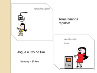 Tome banhos
                       rápidos!




Jogue o lixo no lixo

  Kawany – 2º Ano
 