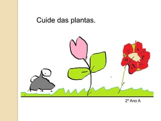 Cuide das plantas.




                     2º Ano A
 