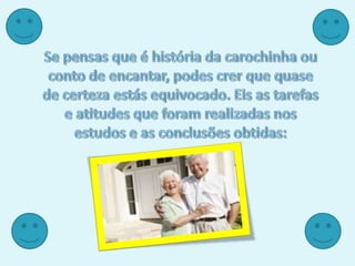 Se pensas que é história da carochinha ou conto de encantar, podes crer que quase de certeza estás equivocado. Eis as tarefas e atitudes que foram realizadas nos estudos e as conclusões obtidas: