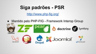 ● Mantido pelo PHP-FIG - Framework Interop Group
Siga padrões - PSR
http://www.php-fig.org/
 