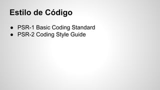 Estilo de Código
● PSR-1 Basic Coding Standard
● PSR-2 Coding Style Guide
 