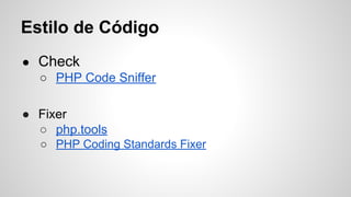 Estilo de Código
● Check
○ PHP Code Sniffer
● Fixer
○ php.tools
○ PHP Coding Standards Fixer
 