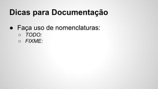 Dicas para Documentação
● Faça uso de nomenclaturas:
○ TODO:
○ FIXME:
 